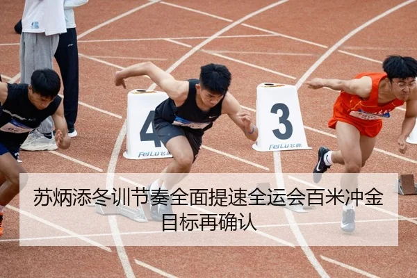 苏炳添冬训节奏全面提速全运会百米冲金目标再确认